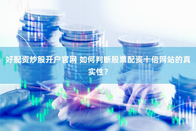 好配资炒股开户官网 如何判断股票配资十倍网站的真实性？