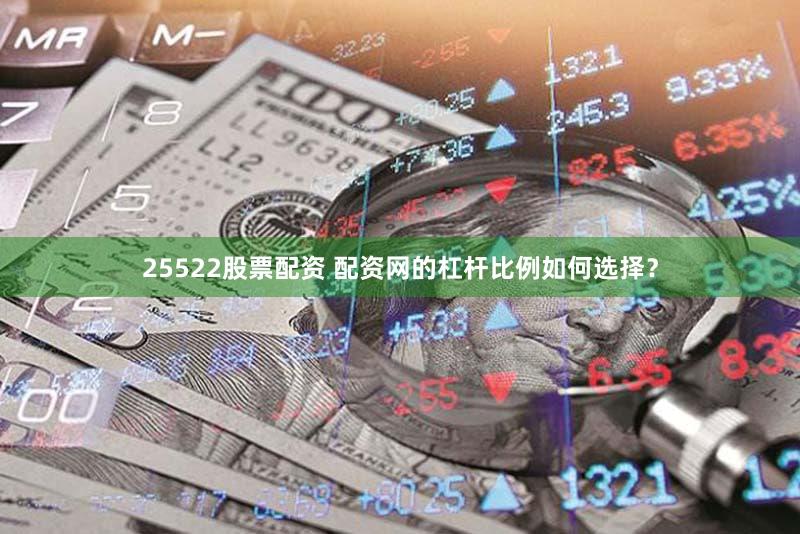 25522股票配资 配资网的杠杆比例如何选择？