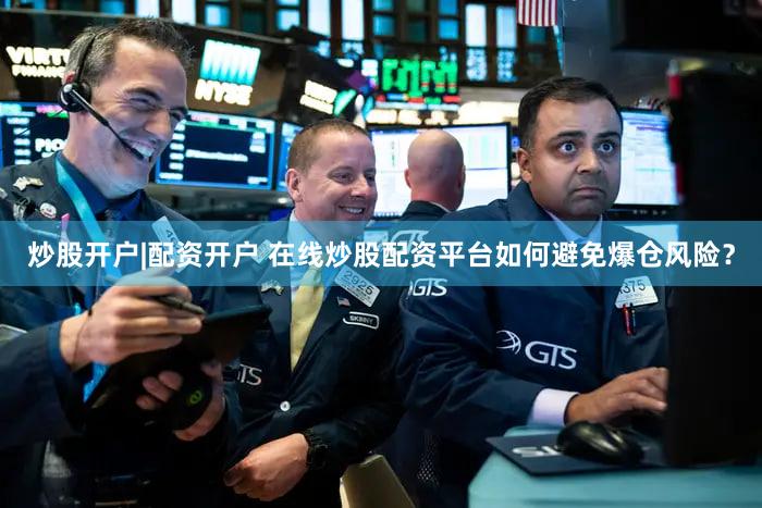 炒股开户|配资开户 在线炒股配资平台如何避免爆仓风险？