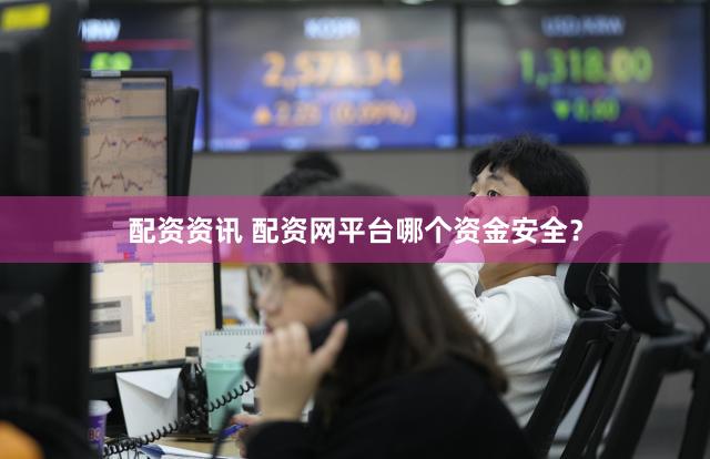 配资资讯 配资网平台哪个资金安全？