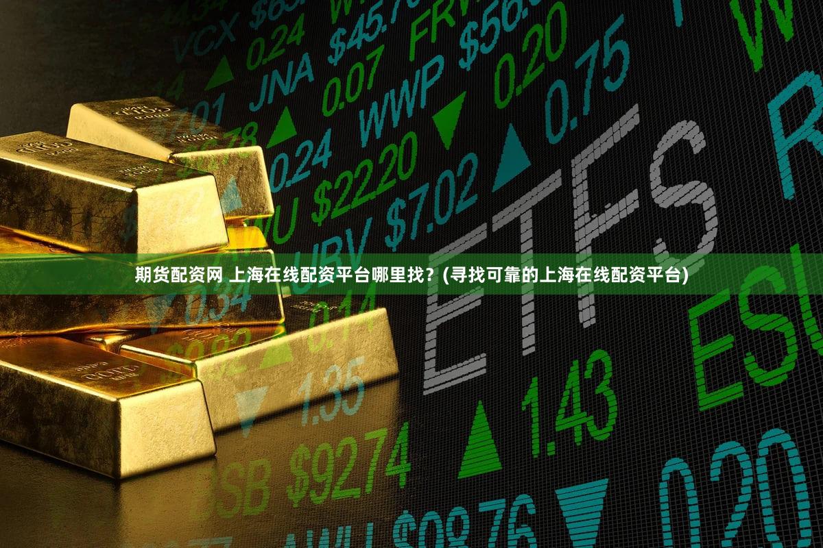 期货配资网 上海在线配资平台哪里找？(寻找可靠的上海在线配资平台)