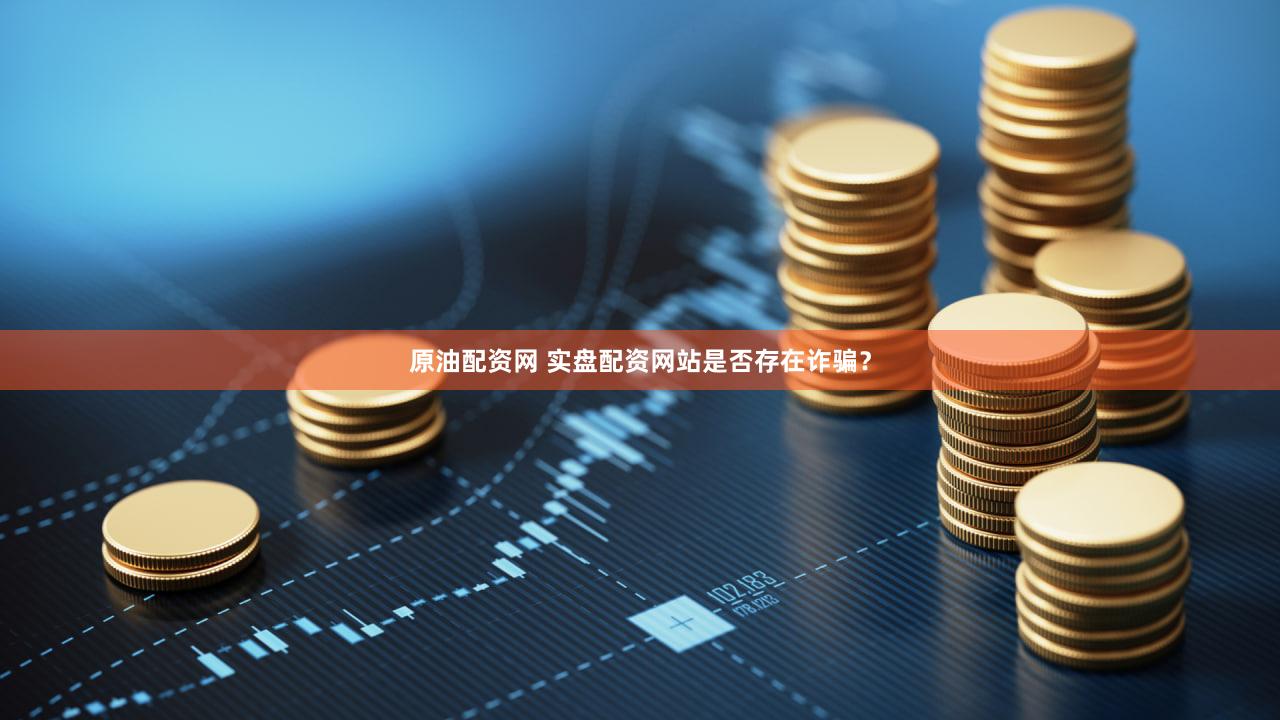 原油配资网 实盘配资网站是否存在诈骗？