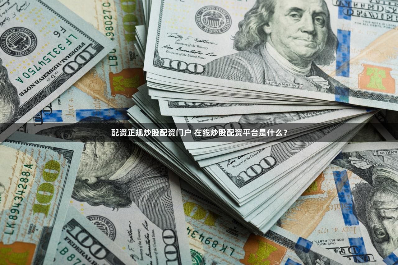 配资正规炒股配资门户 在线炒股配资平台是什么？