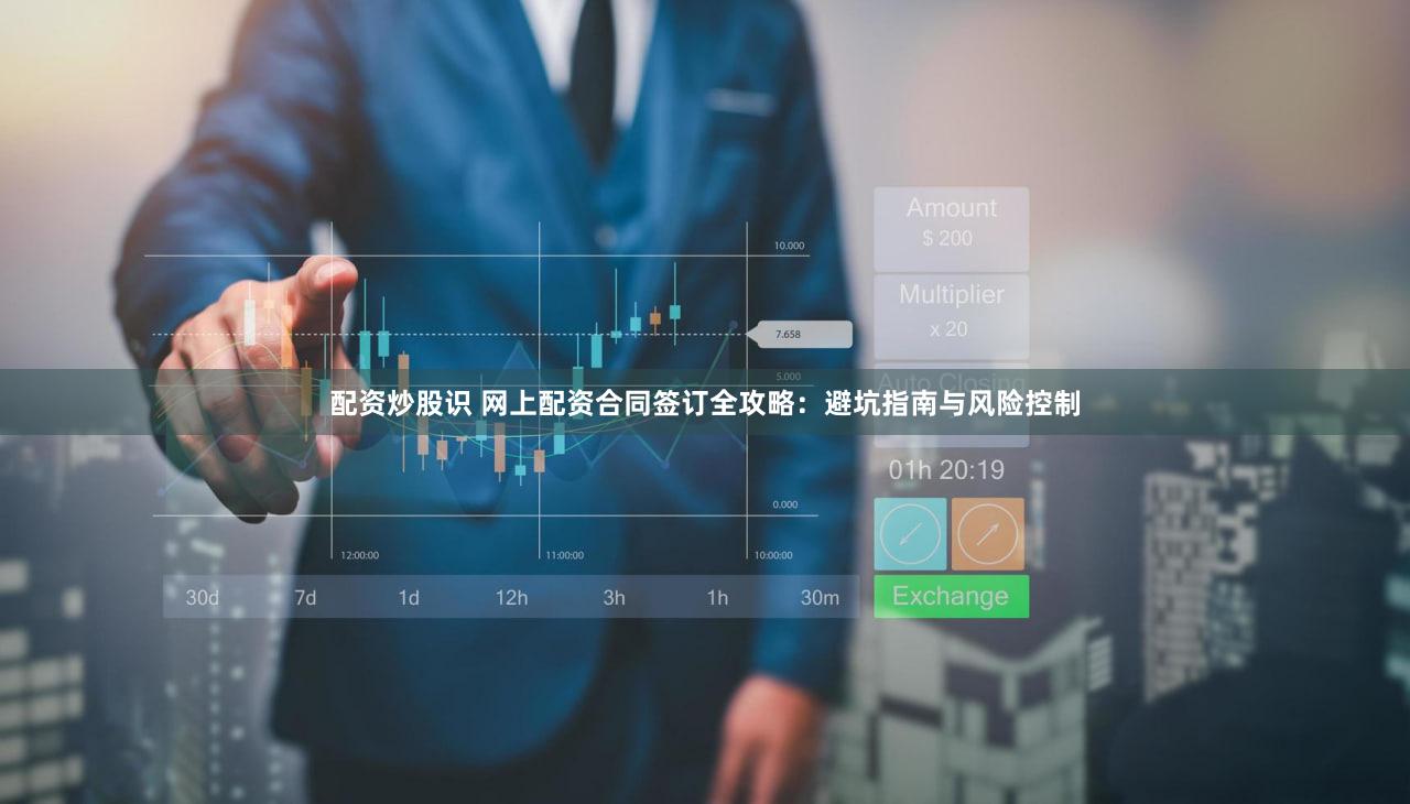 配资炒股识 网上配资合同签订全攻略：避坑指南与风险控制