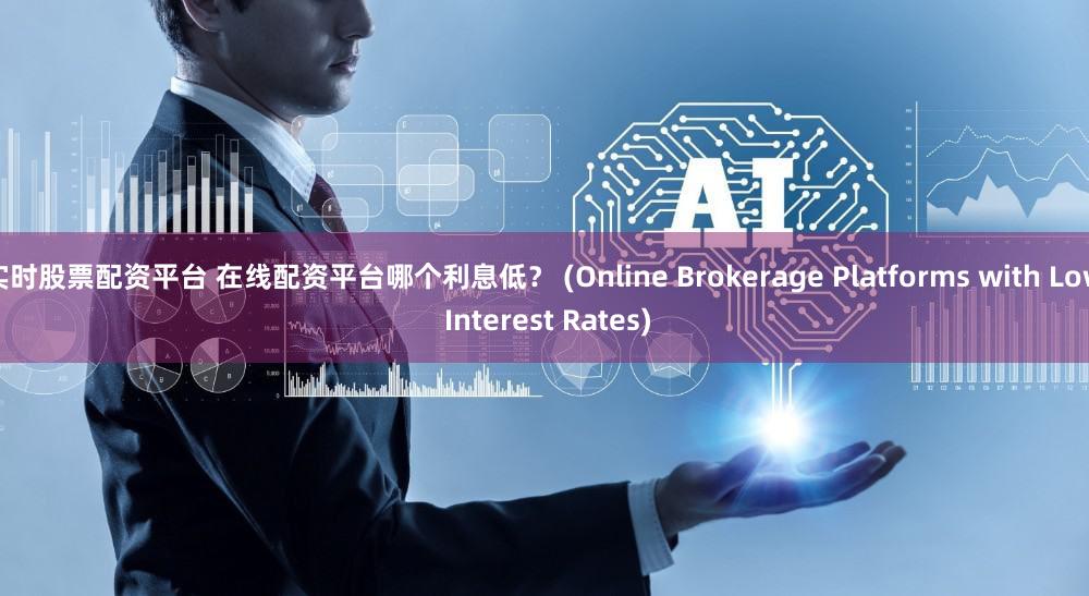 实时股票配资平台 在线配资平台哪个利息低？ (Online Brokerage Platforms with Low Interest Rates)