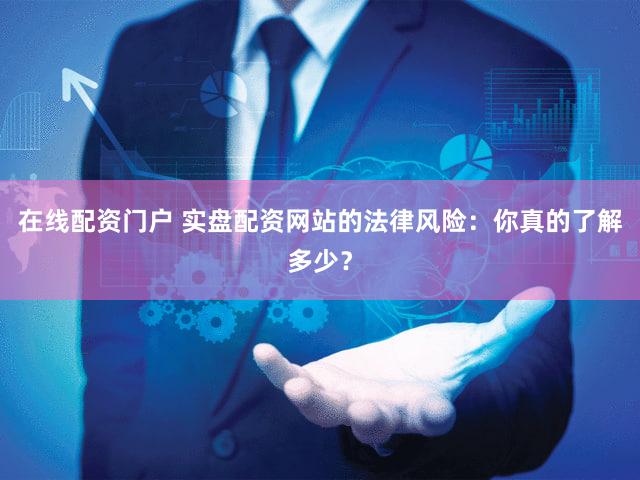 在线配资门户 实盘配资网站的法律风险：你真的了解多少？