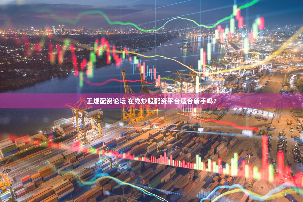 正规配资论坛 在线炒股配资平台适合新手吗？