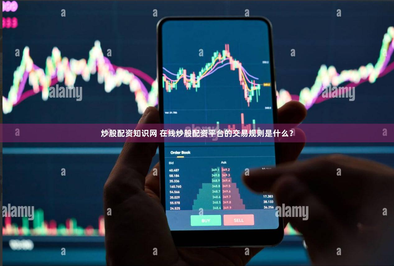 炒股配资知识网 在线炒股配资平台的交易规则是什么？