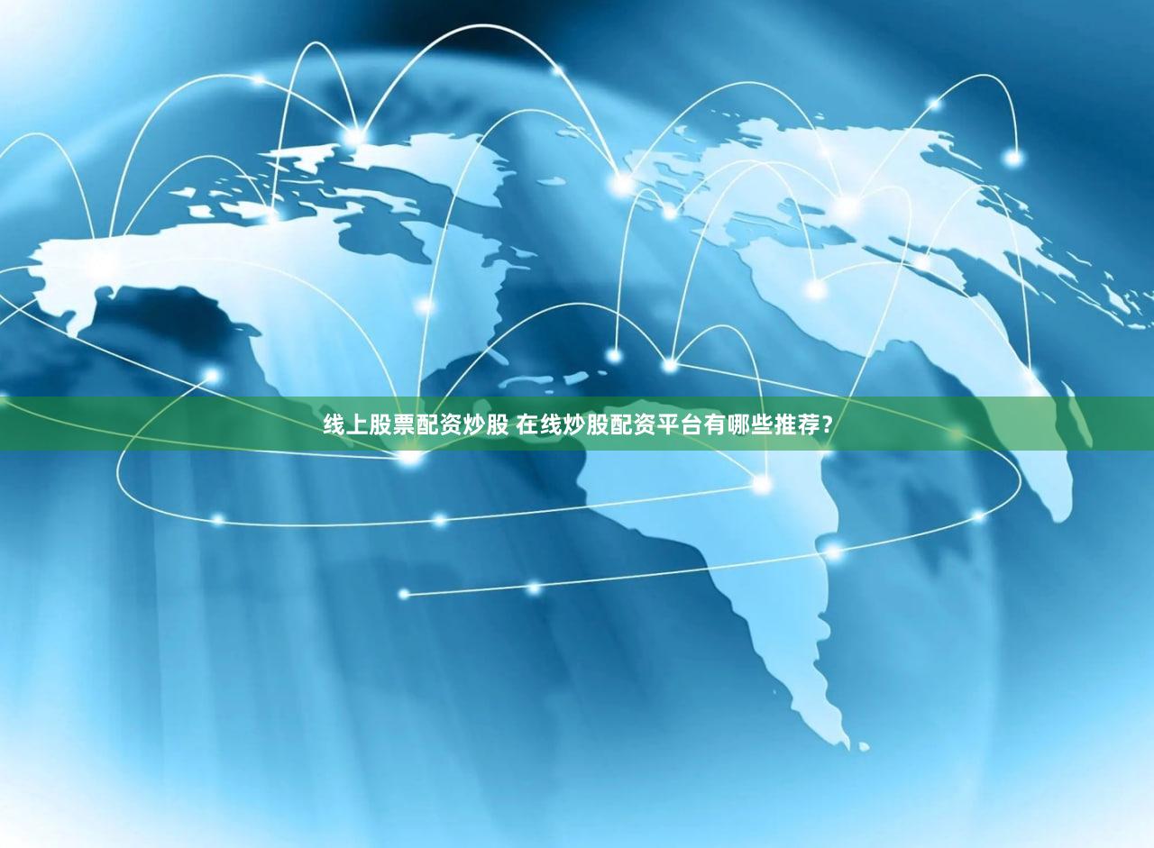 线上股票配资炒股 在线炒股配资平台有哪些推荐？
