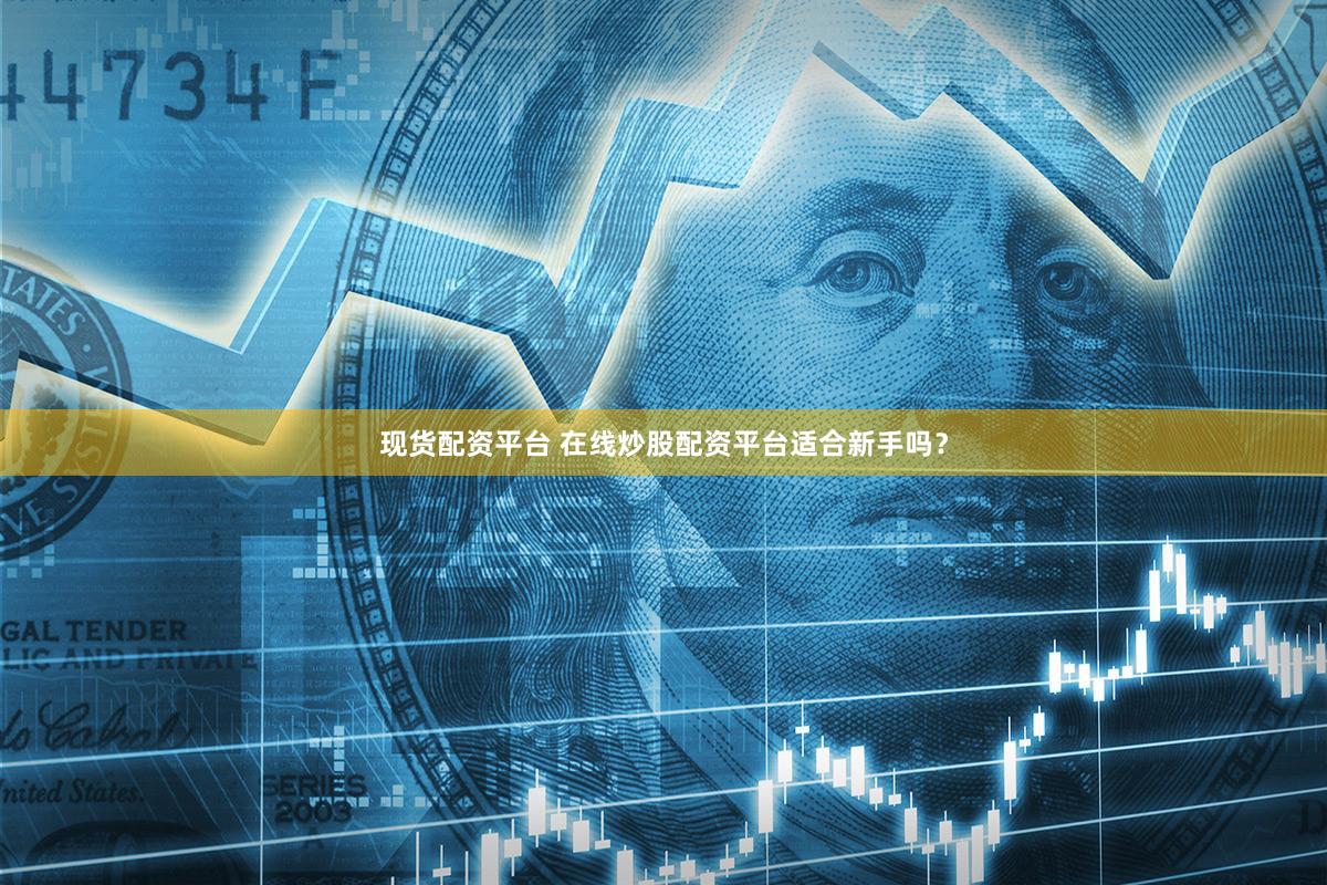 现货配资平台 在线炒股配资平台适合新手吗？