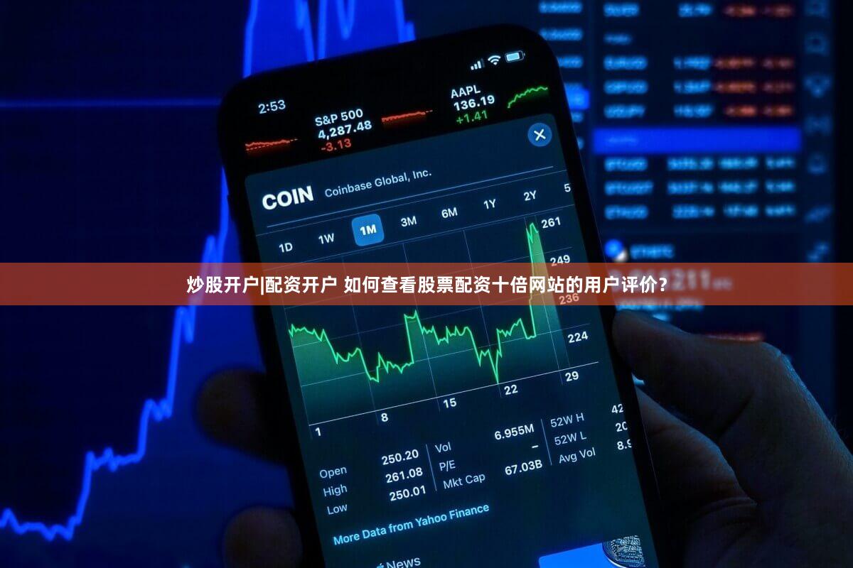 炒股开户|配资开户 如何查看股票配资十倍网站的用户评价？