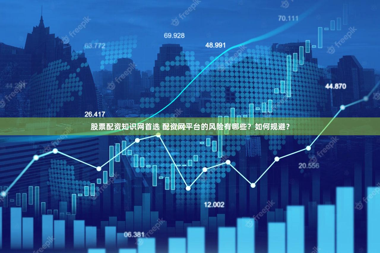 股票配资知识网首选 配资网平台的风险有哪些？如何规避？