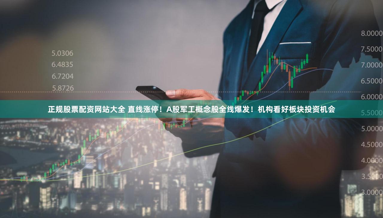 正规股票配资网站大全 直线涨停！A股军工概念股全线爆发！机构看好板块投资机会