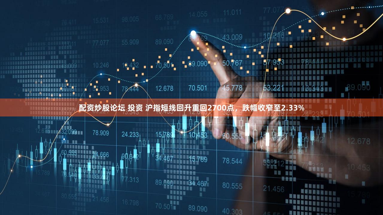 配资炒股论坛 投资 沪指短线回升重回2700点，跌幅收窄至2.33%