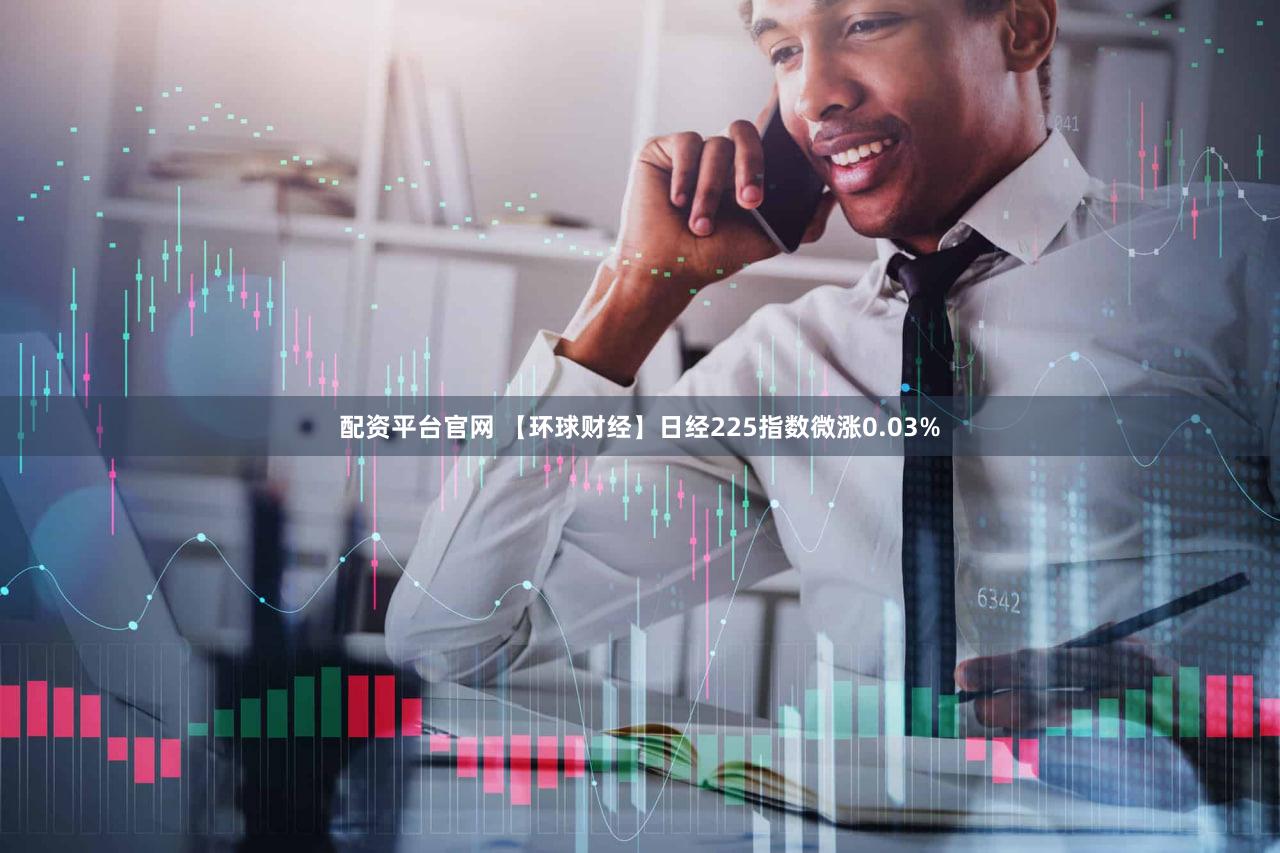 配资平台官网 【环球财经】日经225指数微涨0.03%