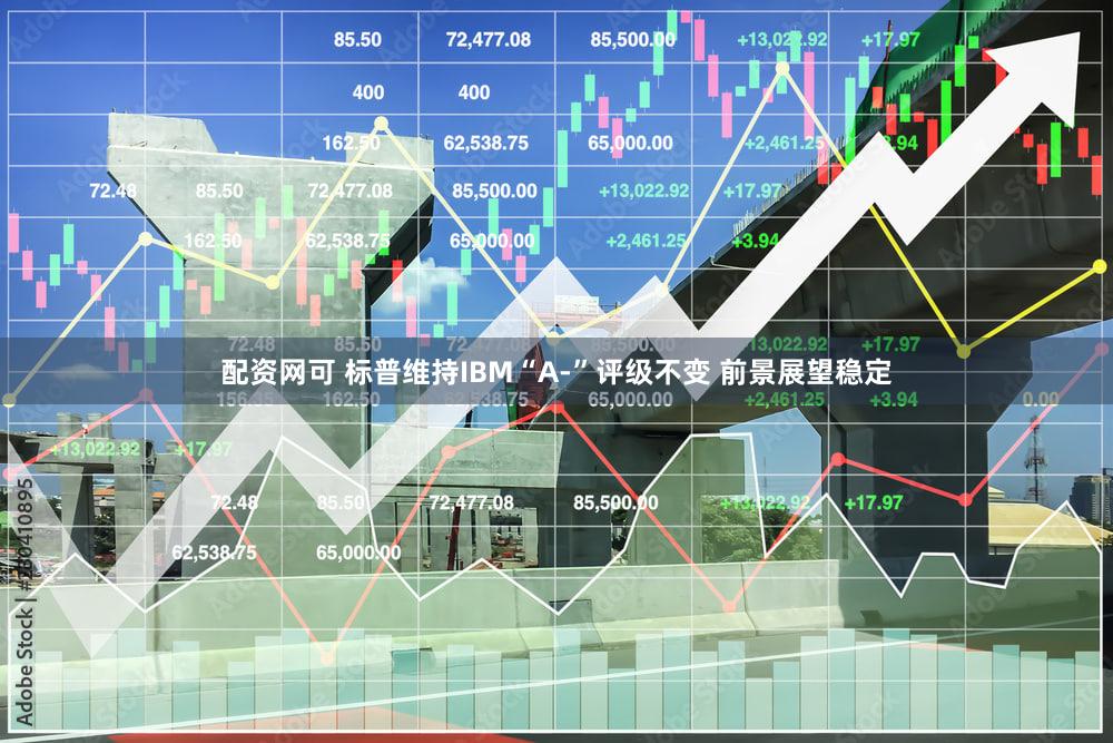 配资网可 标普维持IBM“A-”评级不变 前景展望稳定