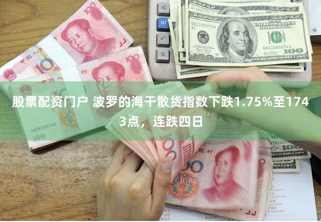 股票配资门户 波罗的海干散货指数下跌1.75%至1743点，连跌四日