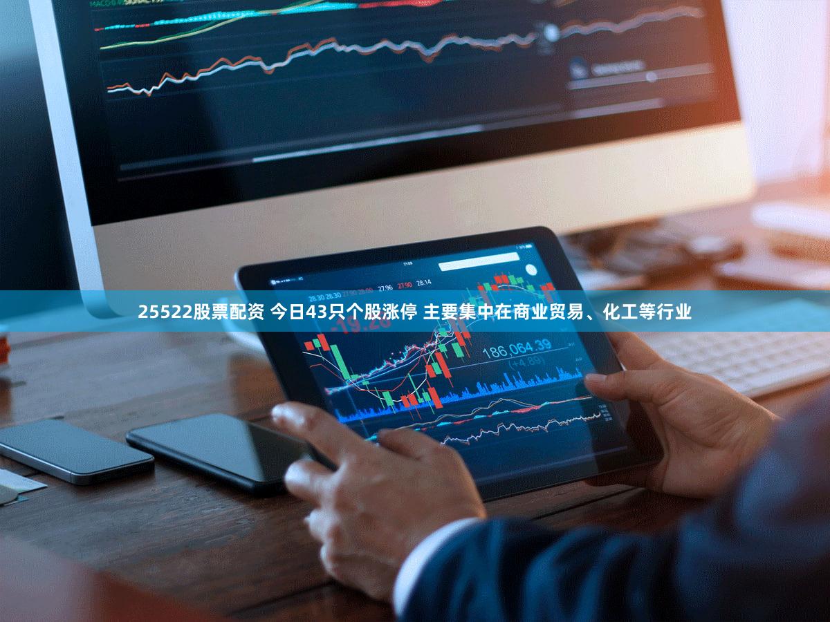 25522股票配资 今日43只个股涨停 主要集中在商业贸易、化工等行业