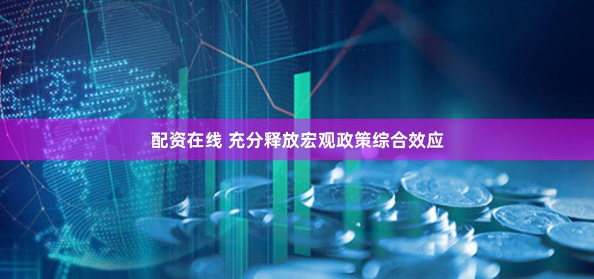 配资在线 充分释放宏观政策综合效应