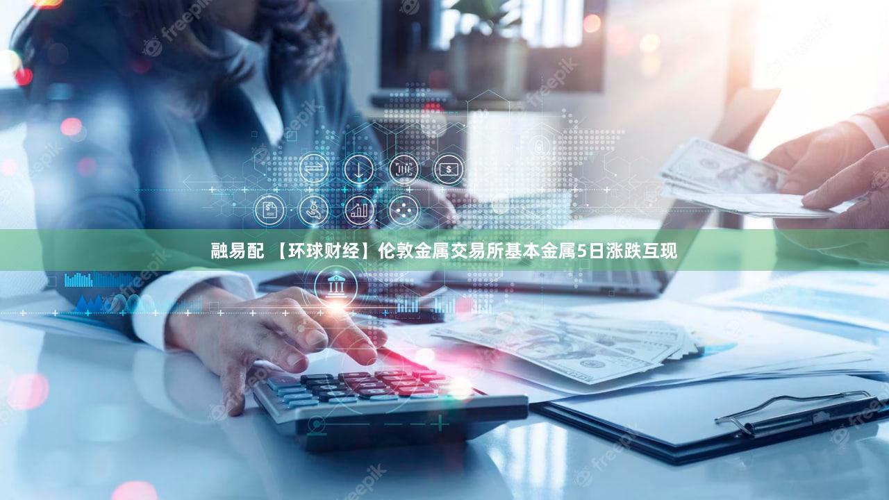 融易配 【环球财经】伦敦金属交易所基本金属5日涨跌互现