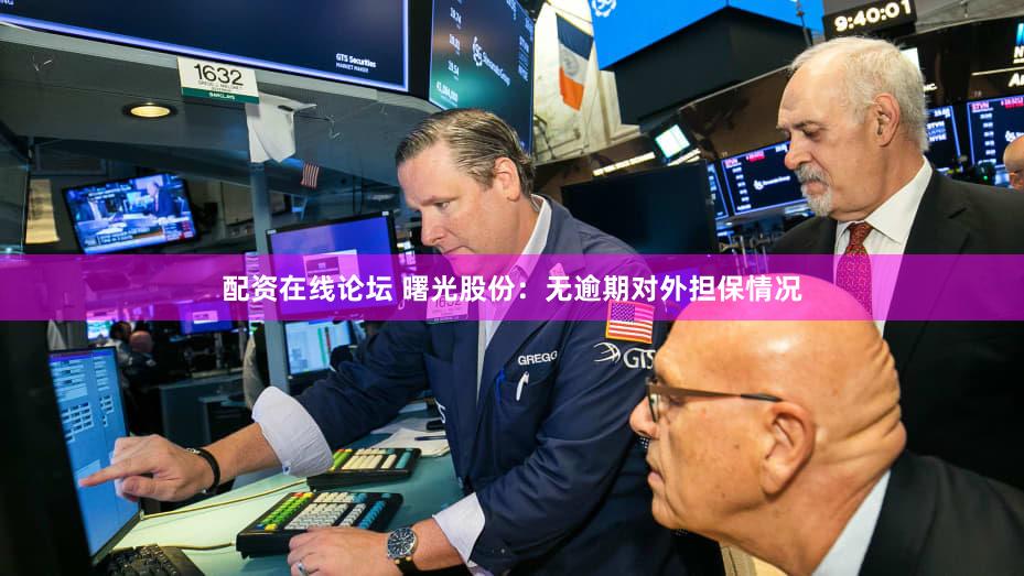 配资在线论坛 曙光股份：无逾期对外担保情况