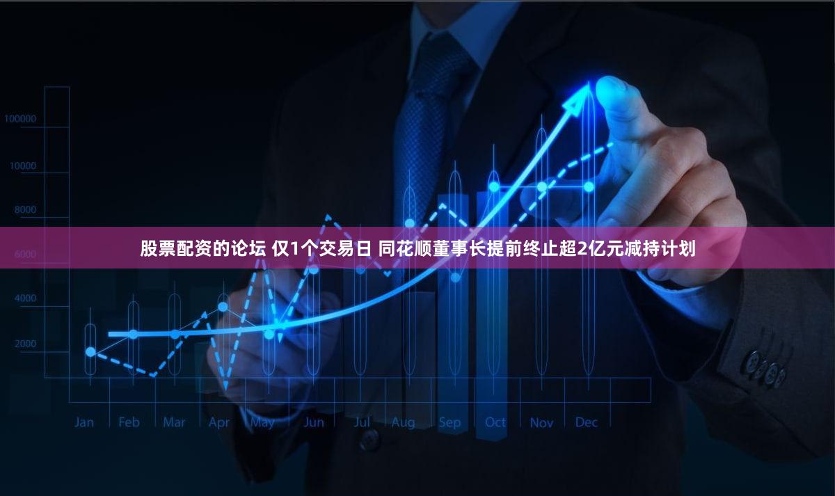股票配资的论坛 仅1个交易日 同花顺董事长提前终止超2亿元减持计划