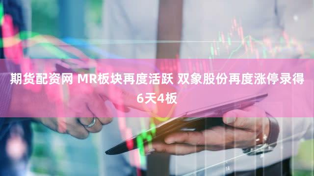 期货配资网 MR板块再度活跃 双象股份再度涨停录得6天4板
