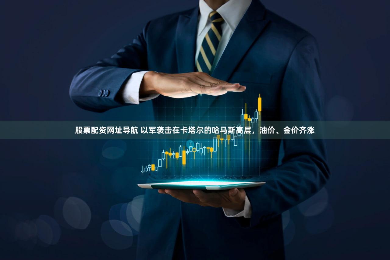股票配资网址导航 以军袭击在卡塔尔的哈马斯高层，油价、金价齐涨