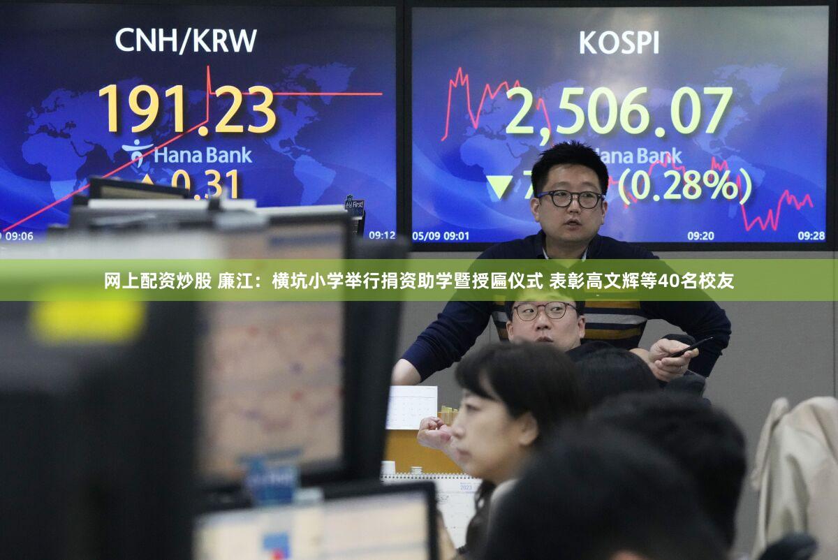 网上配资炒股 廉江：横坑小学举行捐资助学暨授匾仪式 表彰高文辉等40名校友