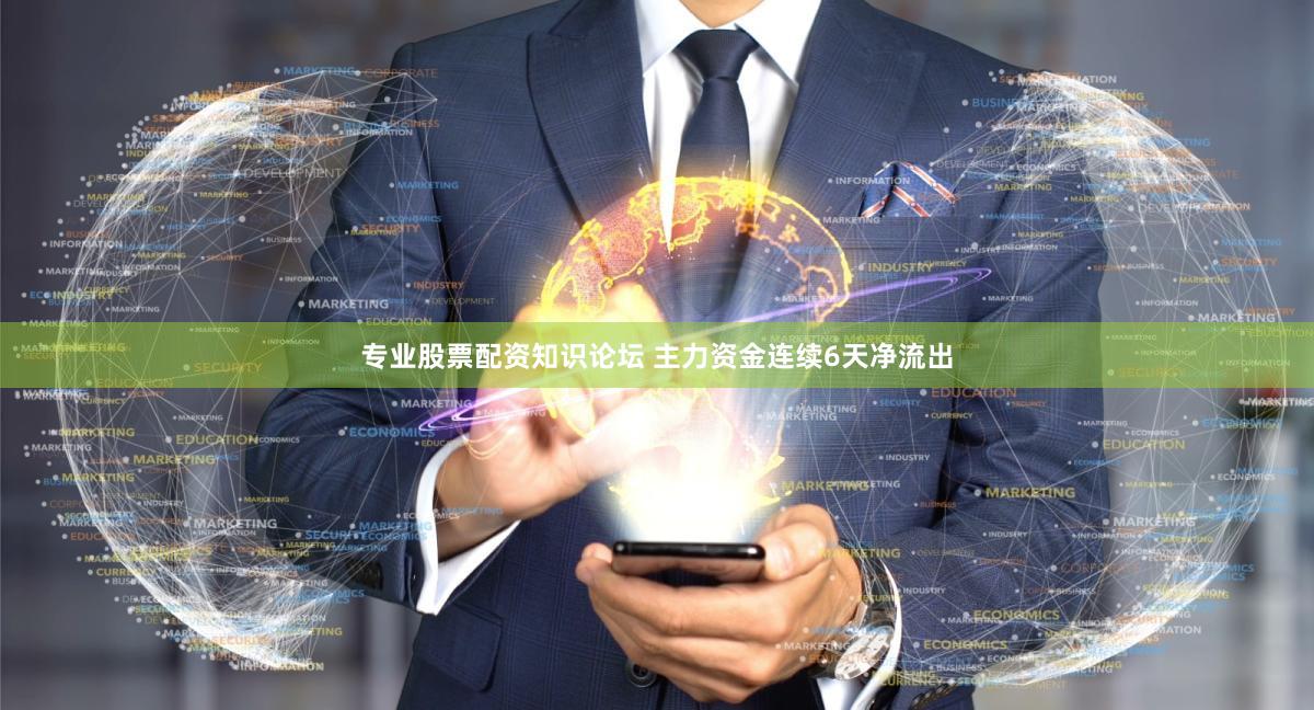 专业股票配资知识论坛 主力资金连续6天净流出