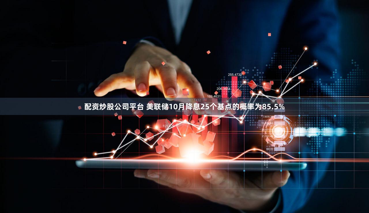 配资炒股公司平台 美联储10月降息25个基点的概率为85.5%
