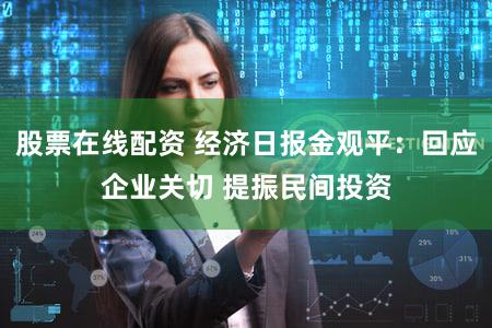 股票在线配资 经济日报金观平：回应企业关切 提振民间投资