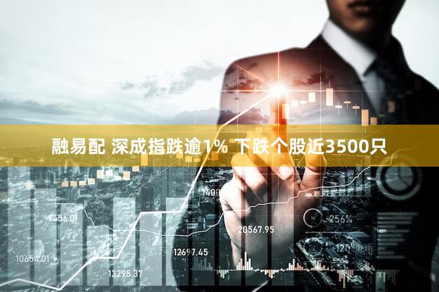 融易配 深成指跌逾1% 下跌个股近3500只