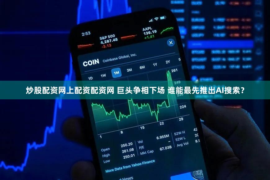 炒股配资网上配资配资网 巨头争相下场 谁能最先推出AI搜索？