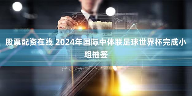 股票配资在线 2024年国际中体联足球世界杯完成小组抽签