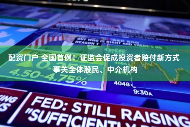 配资门户 全国首例！证监会促成投资者赔付新方式 事关全体股民、中介机构