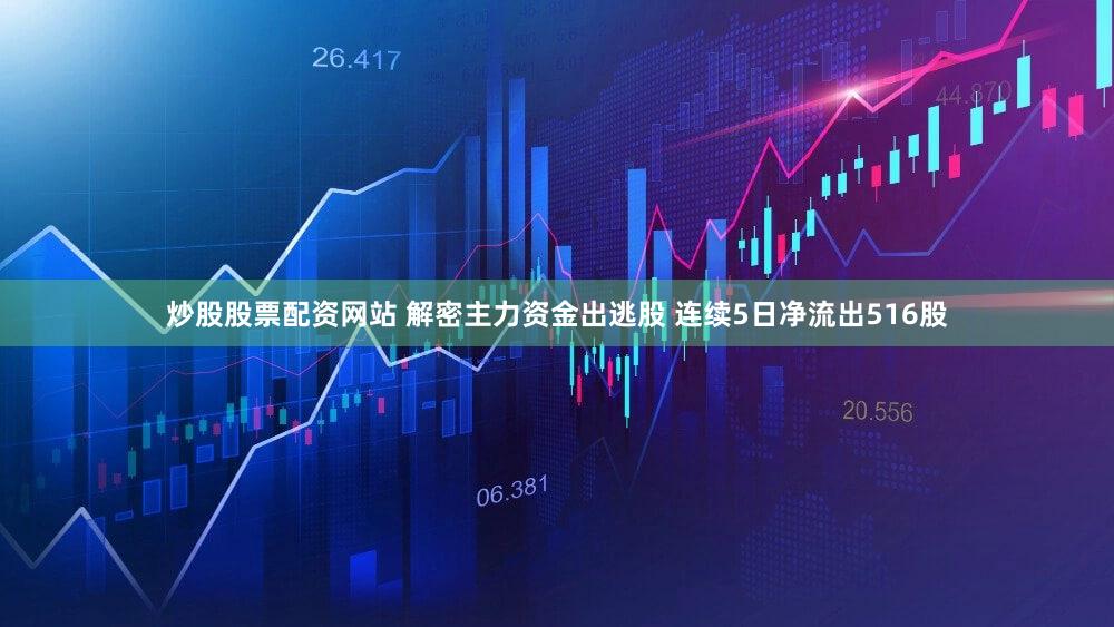 炒股股票配资网站 解密主力资金出逃股 连续5日净流出516股