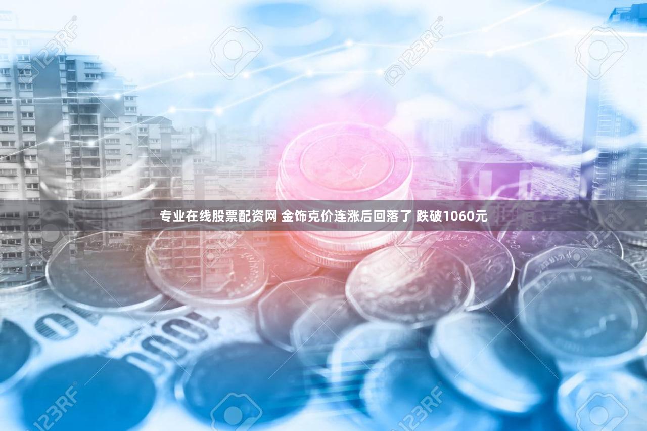 专业在线股票配资网 金饰克价连涨后回落了 跌破1060元