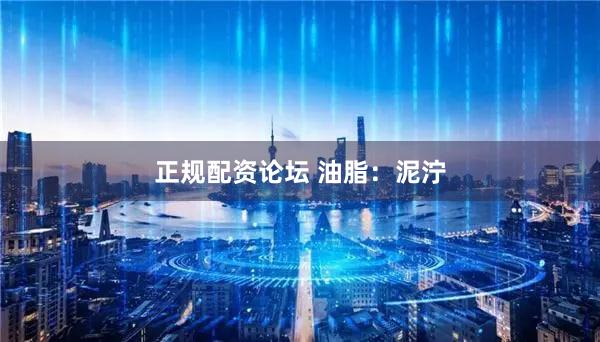 正规配资论坛 油脂：泥泞