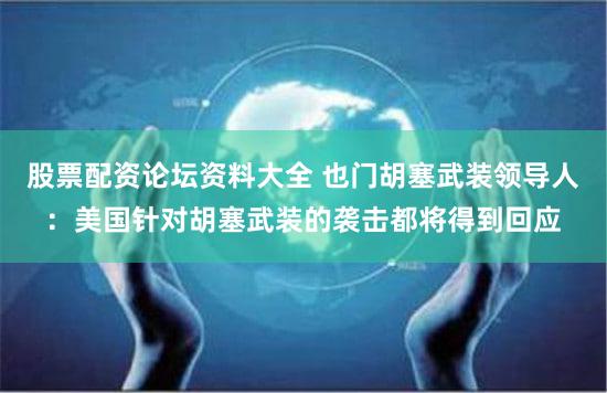 股票配资论坛资料大全 也门胡塞武装领导人：美国针对胡塞武装的袭击都将得到回应