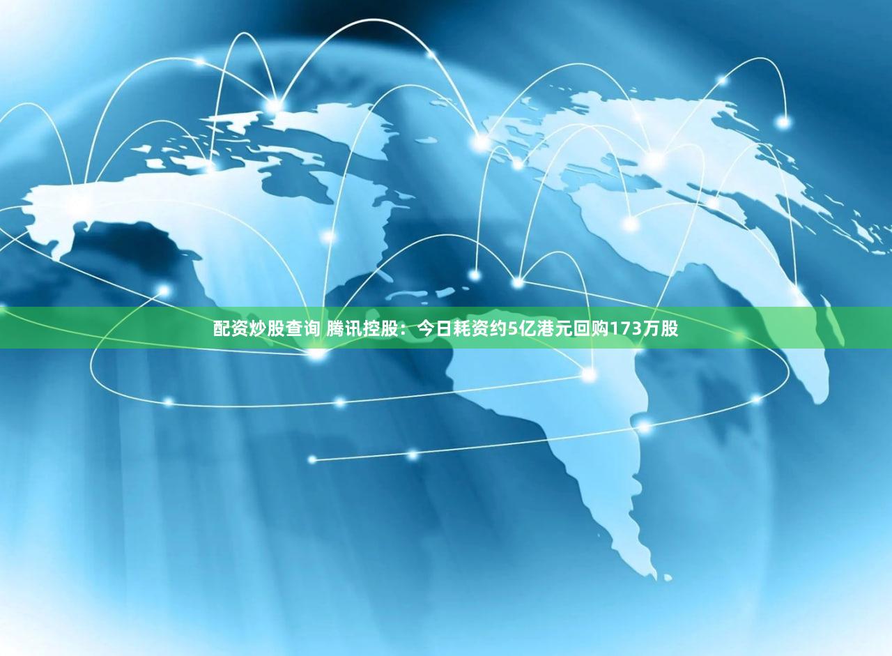 配资炒股查询 腾讯控股：今日耗资约5亿港元回购173万股