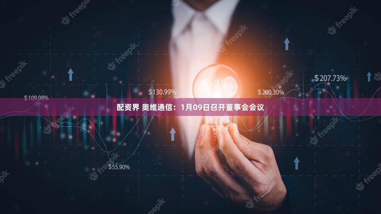 配资界 奥维通信：1月09日召开董事会会议
