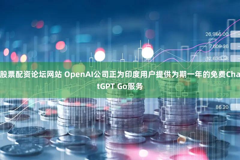 股票配资论坛网站 OpenAI公司正为印度用户提供为期一年的免费ChatGPT Go服务