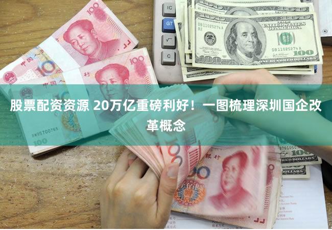 股票配资资源 20万亿重磅利好！一图梳理深圳国企改革概念