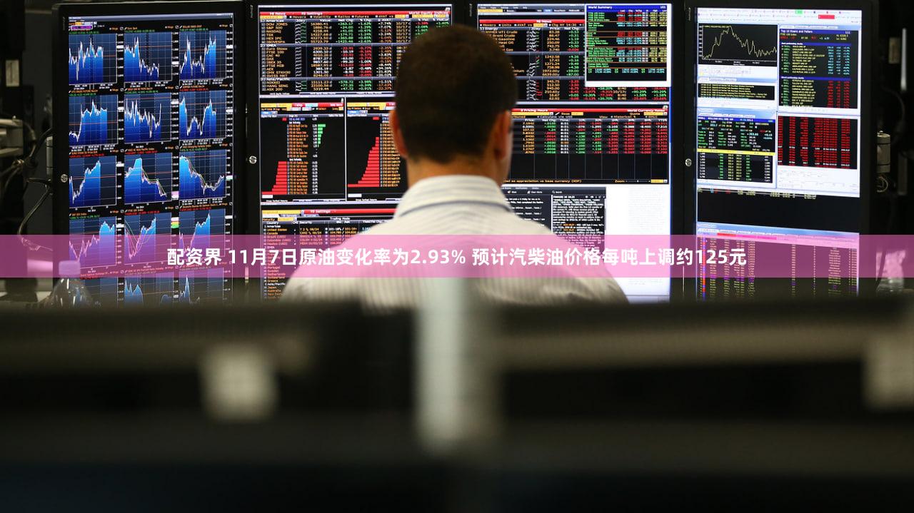 配资界 11月7日原油变化率为2.93% 预计汽柴油价格每吨上调约125元