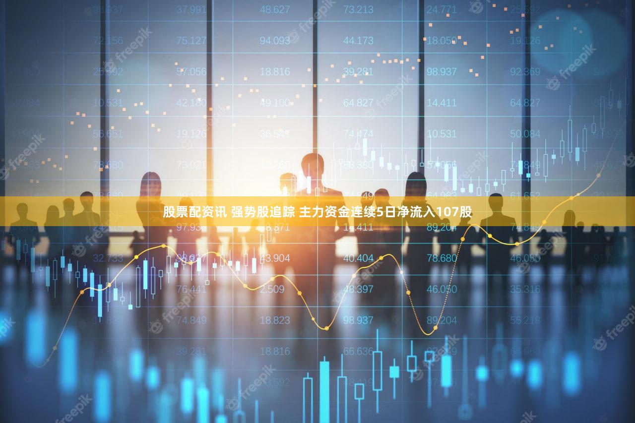 股票配资讯 强势股追踪 主力资金连续5日净流入107股