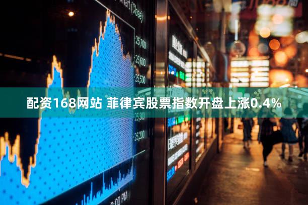 配资168网站 菲律宾股票指数开盘上涨0.4%