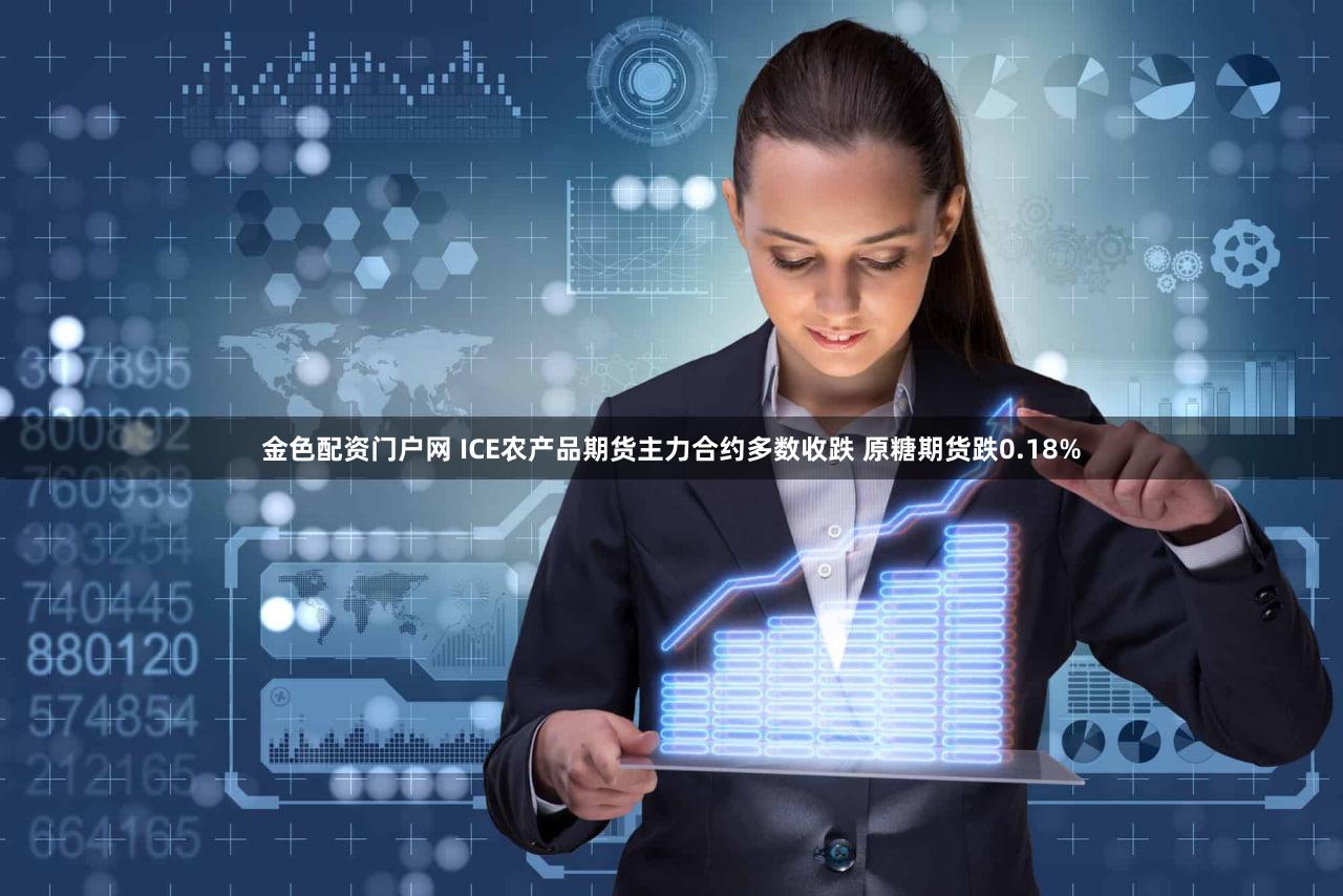 金色配资门户网 ICE农产品期货主力合约多数收跌 原糖期货跌0.18%
