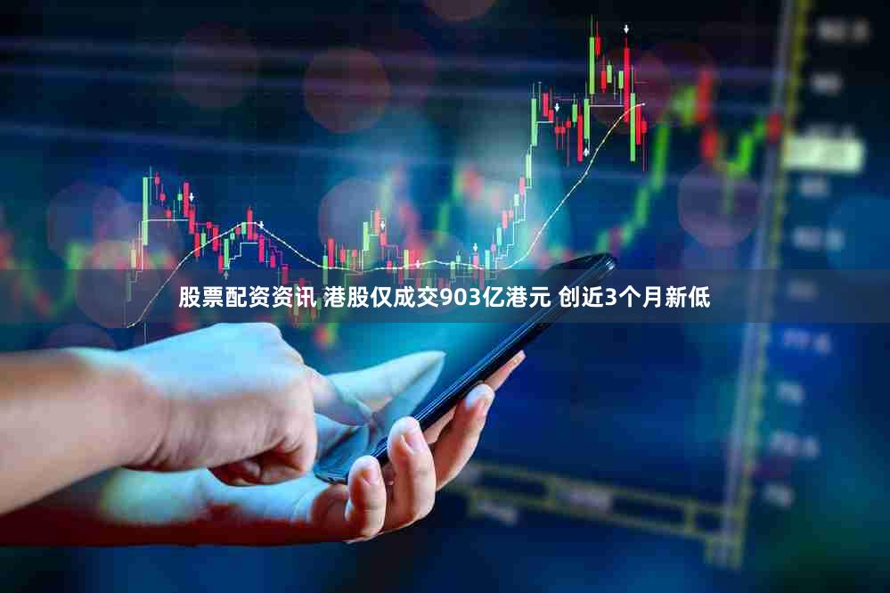 股票配资资讯 港股仅成交903亿港元 创近3个月新低