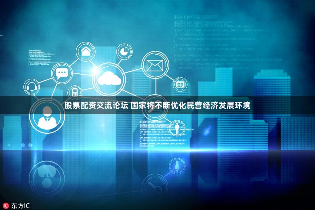 股票配资交流论坛 国家将不断优化民营经济发展环境